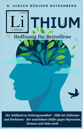 Lithium: Der Schlüssel zu Gehirngesundheit - Neue Hoffnung für Betroffene bei Alzheimer und Parkinson - Der unsichtbare Helfer gegen Depression, Demenz und vieles mehr
